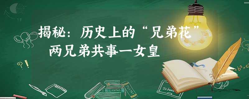 揭秘:历史上的“兄弟花” 两兄弟共事一女皇 揭秘:历史上的“兄弟花” 两兄弟共事一女皇