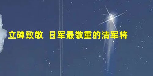 立碑致敬 日军最敬重的清军将领左宝贵和丁汝昌 立碑致敬 日军最敬重的清军将领左宝贵和丁汝昌