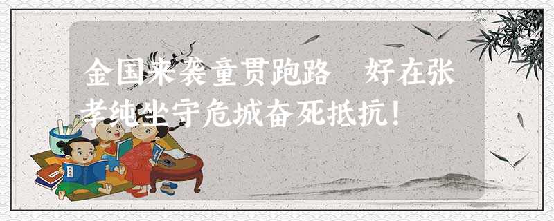 金国来袭童贯跑路 好在张孝纯坐守危城奋死抵抗! 金国来袭童贯跑路 好在张孝纯坐守危城奋死抵抗!
