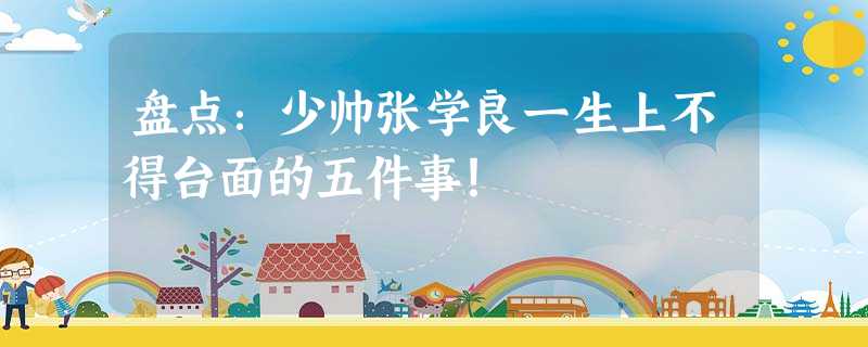 盘点:少帅张学良一生上不得台面的五件事! 盘点:少帅张学良一生上不得台面的五件事!