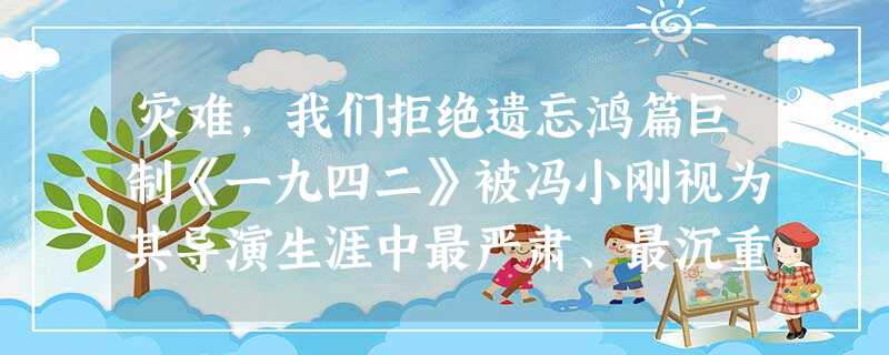 灾难,我们拒绝遗忘鸿篇巨制《一九四二》被冯小刚视为其导演生涯中最严肃、最沉重、最具分量的作品。而对于小说作者和编剧刘震云,《一九四 灾难,我们拒绝遗忘鸿篇巨制《一九四二》被冯小刚视为其导演生涯中最严肃、最沉重、最具分量的作品。而对于小说作者和编剧刘震云,《一九四