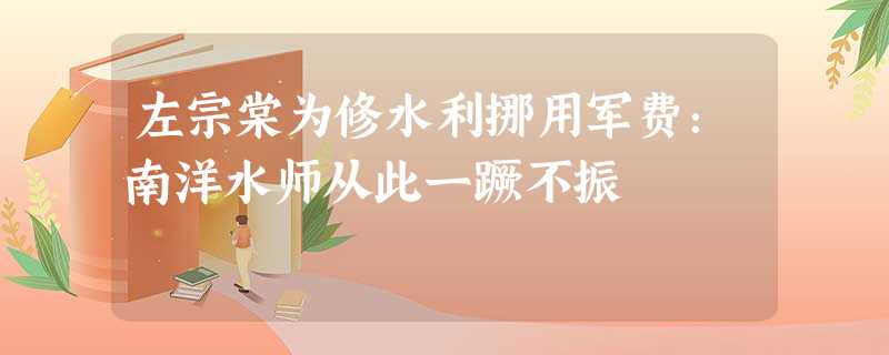 左宗棠为修水利挪用军费:南洋水师从此一蹶不振 左宗棠为修水利挪用军费:南洋水师从此一蹶不振