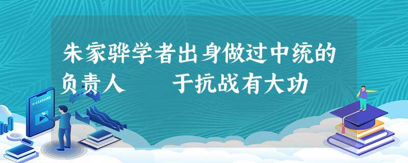 朱家骅学者出身做过中统的负责人 于抗战有大功 朱家骅学者出身做过中统的负责人 于抗战有大功