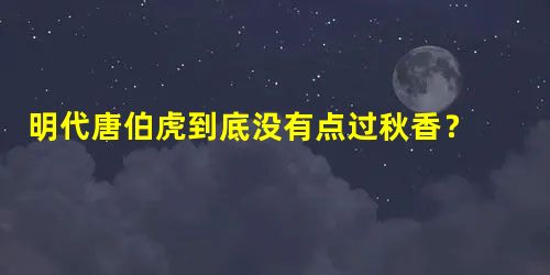 明代唐伯虎到底没有点过秋香? 唐寅的酒色一生 明代唐伯虎到底没有点过秋香? 唐寅的酒色一生