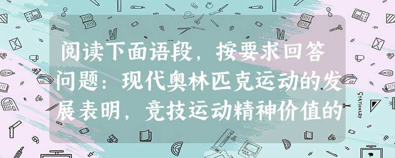 阅读下面语段,按要求回答问题:现代奥林匹克运动的发展表明,竞技运动精神价值的加强有赖于人类的文化艺术。多年来,社会的物质生产和消费水平迅速提高,而精神文化却相对 阅读下面语段,按要求回答问题:现代奥林匹克运动的发展表明,竞技运动精神价值的加强有赖于人类的文化艺术。多年来,社会的物质生产和消费水平迅速提高,而精神文化却相对