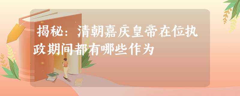 揭秘:清朝嘉庆皇帝在位执政期间都有哪些作为 揭秘:清朝嘉庆皇帝在位执政期间都有哪些作为