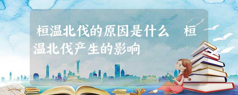 桓温北伐的原因是什么 桓温北伐产生的影响 桓温北伐的原因是什么 桓温北伐产生的影响