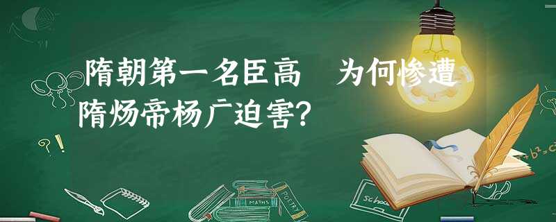 隋朝第一名臣高颎为何惨遭隋炀帝杨广迫害? 隋朝第一名臣高颎为何惨遭隋炀帝杨广迫害?