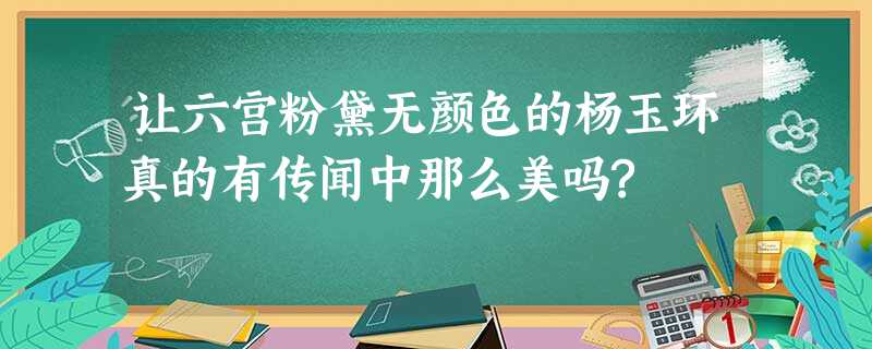 让六宫粉黛无颜色的杨玉环真的有传闻中那么美吗? 让六宫粉黛无颜色的杨玉环真的有传闻中那么美吗?