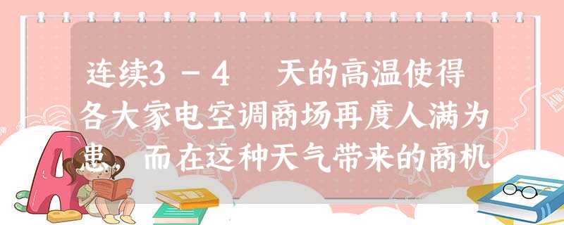 连续3-4 天的高温使得各大家电空调商场再度人满为患,而在这种天气带来的商机面前,各大商家的表现和取得的效果也截然不同 连续3-4 天的高温使得各大家电空调商场再度人满为患,而在这种天气带来的商机面前,各大商家的表现和取得的效果也截然不同