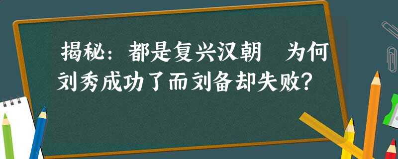 揭秘:都是复兴汉朝 为何刘秀成功了而刘备却失败? 揭秘:都是复兴汉朝 为何刘秀成功了而刘备却失败?