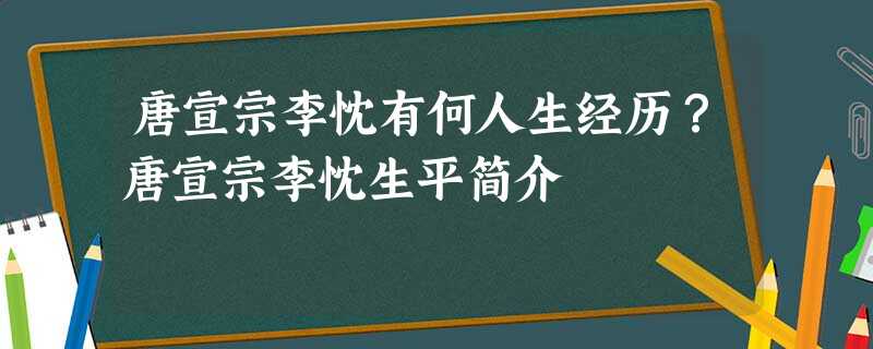 唐宣宗李忱有何人生经历?唐宣宗李忱生平简介 唐宣宗李忱有何人生经历?唐宣宗李忱生平简介