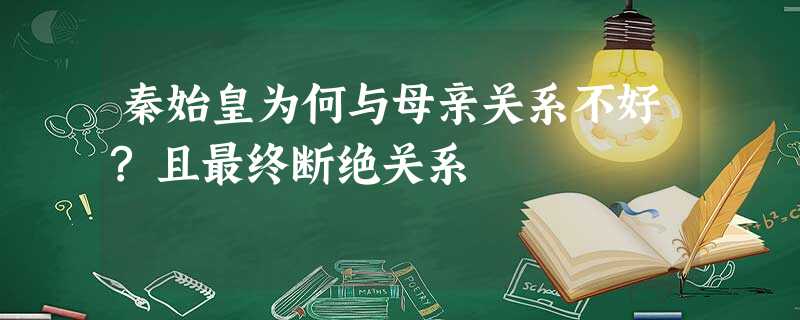 秦始皇为何与母亲关系不好?且最终断绝关系 秦始皇为何与母亲关系不好?且最终断绝关系