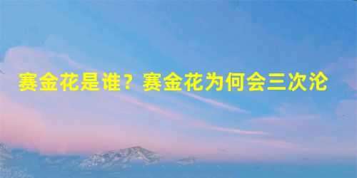 赛金花是谁?赛金花为何会三次沦落到风尘中 赛金花是谁?赛金花为何会三次沦落到风尘中