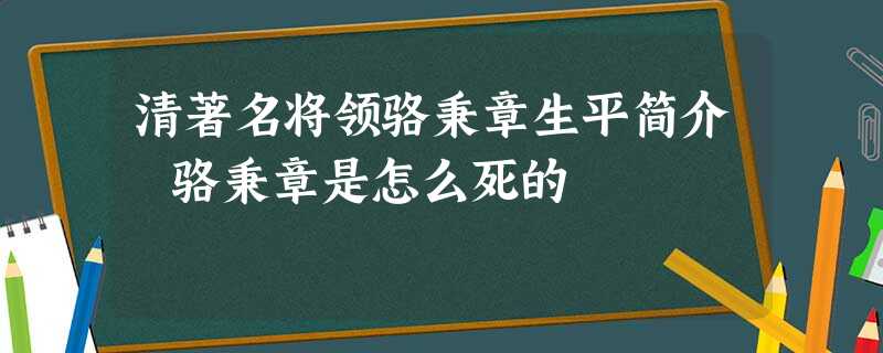 清著名将领骆秉章生平简介 骆秉章是怎么死的 清著名将领骆秉章生平简介 骆秉章是怎么死的