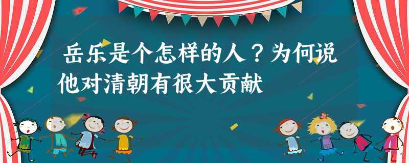 岳乐是个怎样的人?为何说他对清朝有很大贡献 岳乐是个怎样的人?为何说他对清朝有很大贡献