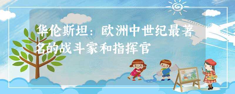 华伦斯坦:欧洲中世纪最著名的战斗家和指挥官 华伦斯坦:欧洲中世纪最著名的战斗家和指挥官