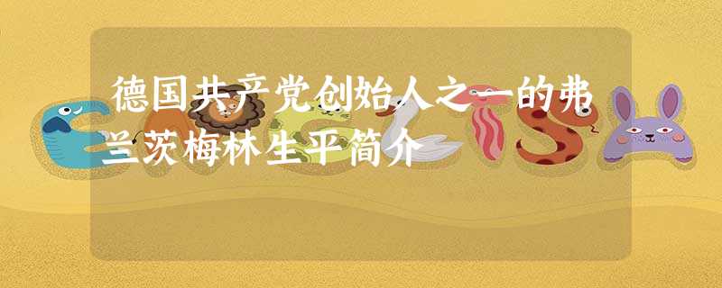 德国共产党创始人之一的弗兰茨梅林生平简介 德国共产党创始人之一的弗兰茨梅林生平简介