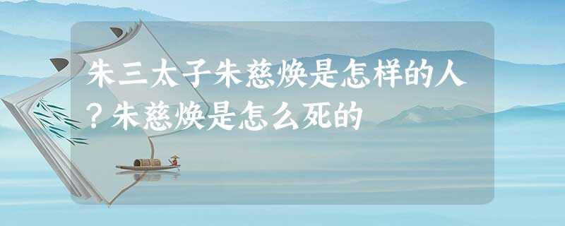 朱三太子朱慈焕是怎样的人?朱慈焕是怎么死的 朱三太子朱慈焕是怎样的人?朱慈焕是怎么死的
