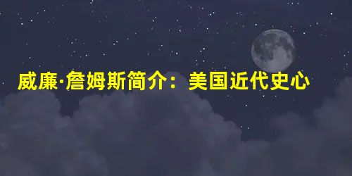 威廉·詹姆斯简介:美国近代史心理学的创始人 威廉·詹姆斯简介:美国近代史心理学的创始人