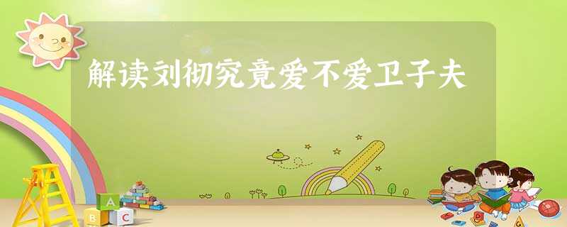 解读刘彻究竟爱不爱卫子夫 解读刘彻究竟爱不爱卫子夫