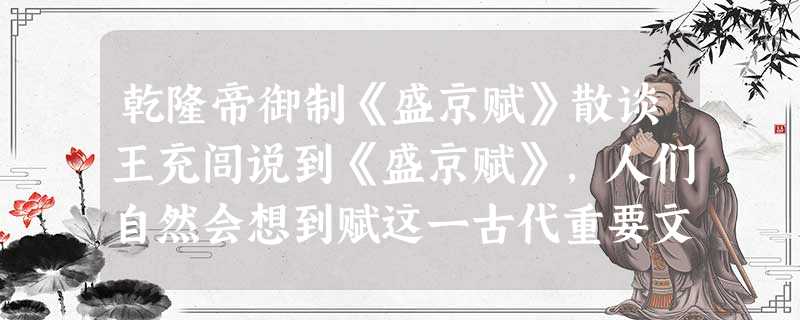 乾隆帝御制《盛京赋》散谈王充闾说到《盛京赋》,人们自然会想到赋这一古代重要文体的发展源流。赋是以《诗经》为代 乾隆帝御制《盛京赋》散谈王充闾说到《盛京赋》,人们自然会想到赋这一古代重要文体的发展源流。赋是以《诗经》为代