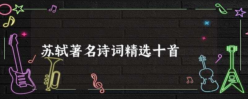 苏轼著名诗词精选十首 苏轼著名诗词精选十首