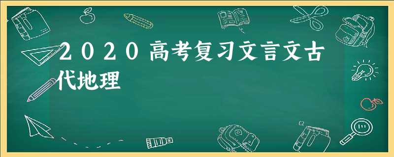 2020高考复习文言文古代地理 2020高考复习文言文古代地理