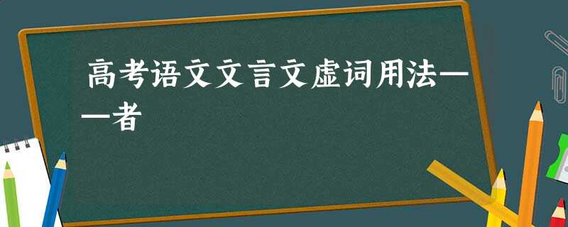高考语文文言文虚词用法——者 高考语文文言文虚词用法——者