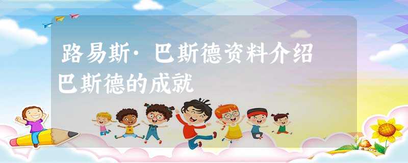 路易斯·巴斯德资料介绍 巴斯德的成就 路易斯·巴斯德资料介绍 巴斯德的成就