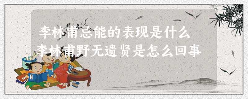 李林甫忌能的表现是什么 李林甫野无遗贤是怎么回事 李林甫忌能的表现是什么 李林甫野无遗贤是怎么回事