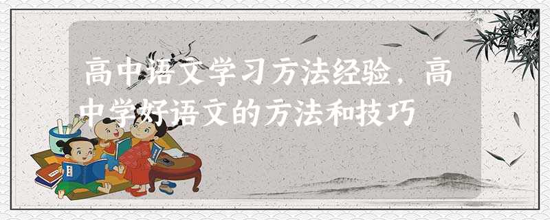 高中语文学习方法经验,高中学好语文的方法和技巧 高中语文学习方法经验,高中学好语文的方法和技巧