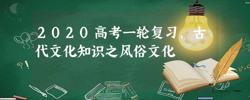 2020高考一轮复习,古代文化知识之风俗文化 2020高考一轮复习,古代文化知识之风俗文化