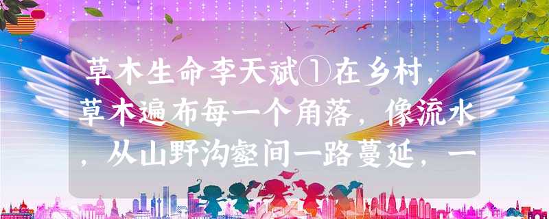 草木生命李天斌①在乡村,草木遍布每一个角落,像流水,从山野沟壑间一路蔓延,一直流淌到房前屋后。往往是,一抬头,一低头,你就看见了那 草木生命李天斌①在乡村,草木遍布每一个角落,像流水,从山野沟壑间一路蔓延,一直流淌到房前屋后。往往是,一抬头,一低头,你就看见了那