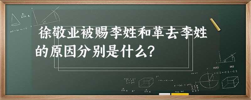 徐敬业被赐李姓和革去李姓的原因分别是什么? 徐敬业被赐李姓和革去李姓的原因分别是什么?