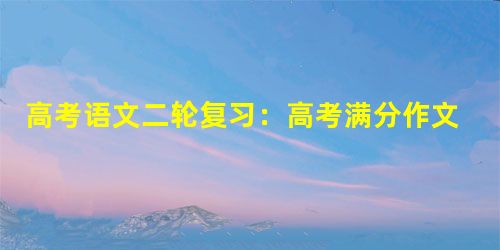 高考语文二轮复习:高考满分作文36计之19 高考语文二轮复习:高考满分作文36计之19