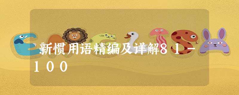 新惯用语精编及详解81-100 新惯用语精编及详解81-100