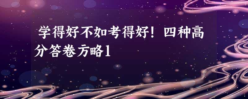 学得好不如考得好!四种高分答卷方略1 学得好不如考得好!四种高分答卷方略1