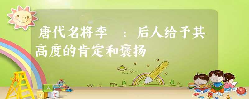 唐代名将李愬:后人给予其高度的肯定和褒扬 唐代名将李愬:后人给予其高度的肯定和褒扬