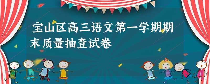 宝山区高三语文第一学期期末质量抽查试卷 宝山区高三语文第一学期期末质量抽查试卷