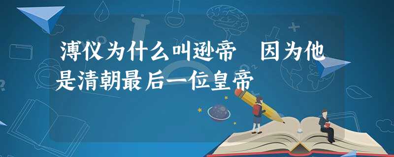 溥仪为什么叫逊帝 因为他是清朝最后一位皇帝 溥仪为什么叫逊帝 因为他是清朝最后一位皇帝