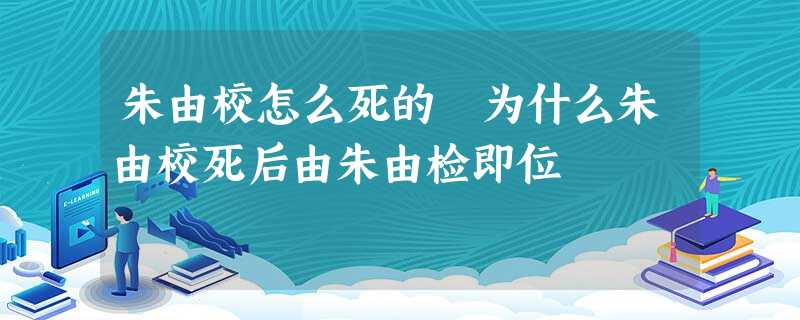 朱由校怎么死的 为什么朱由校死后由朱由检即位 朱由校怎么死的 为什么朱由校死后由朱由检即位
