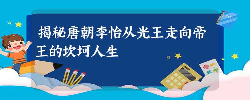 揭秘唐朝李怡从光王走向帝王的坎坷人生 揭秘唐朝李怡从光王走向帝王的坎坷人生