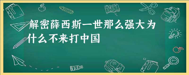 解密薛西斯一世那么强大为什么不来打中国 解密薛西斯一世那么强大为什么不来打中国