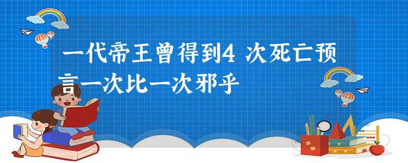 一代帝王曾得到4次死亡预言一次比一次邪乎 一代帝王曾得到4次死亡预言一次比一次邪乎