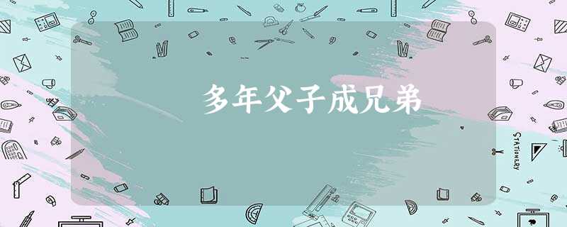 多年父子成兄弟 多年父子成兄弟