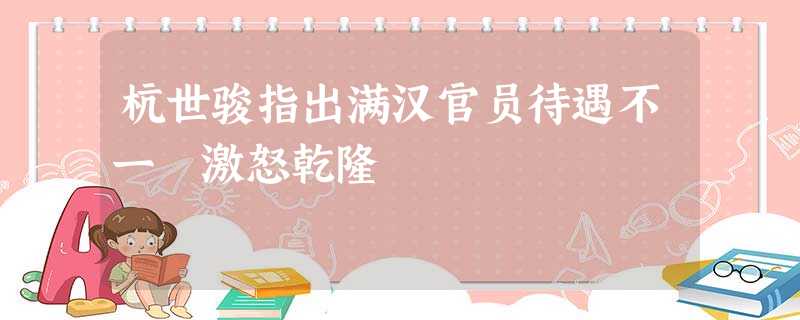 杭世骏指出满汉官员待遇不一 激怒乾隆 杭世骏指出满汉官员待遇不一 激怒乾隆