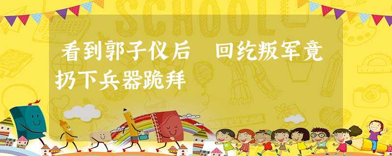 看到郭子仪后 回纥叛军竟扔下兵器跪拜 看到郭子仪后 回纥叛军竟扔下兵器跪拜