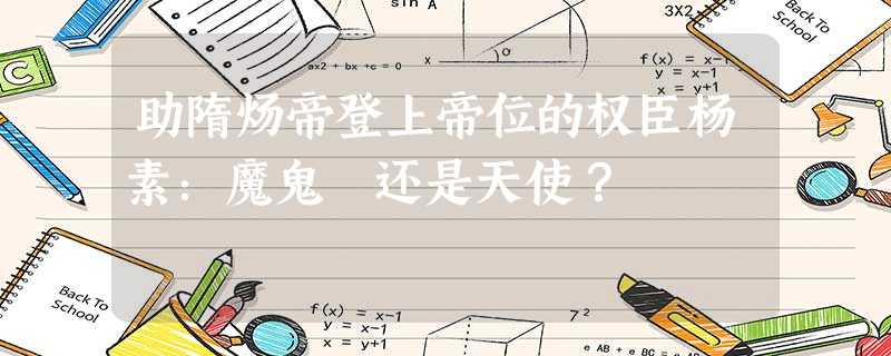 助隋炀帝登上帝位的权臣杨素:魔鬼 还是天使? 助隋炀帝登上帝位的权臣杨素:魔鬼 还是天使?
