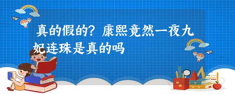 真的假的?康熙竟然一夜九妃连珠是真的吗 真的假的?康熙竟然一夜九妃连珠是真的吗